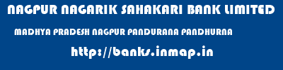 NAGPUR NAGARIK SAHAKARI BANK LIMITED  MADHYA PRADESH NAGPUR PANDURANA PANDHURNA  banks information 
